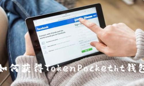 如何获得TokenPocketht钱包