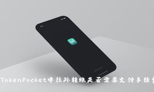 在TokenPocket中往外转账是否需要支付手续费?