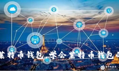深入了解莱特币钱包,学会莱特币钱包的使用方法