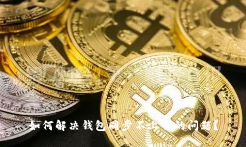 如何解决钱包同步不上去的问题?