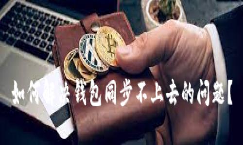 如何解决钱包同步不上去的问题?