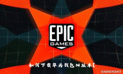 如何下载华为钱包旧版本?