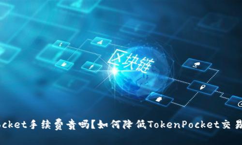 TokenPocket手续费贵吗?如何降低TokenPocket交易手续费?