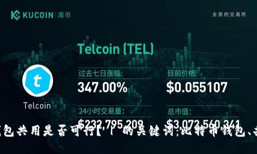 比特币钱包共用是否可行? | 的关键词:比特币钱包、共用、可行