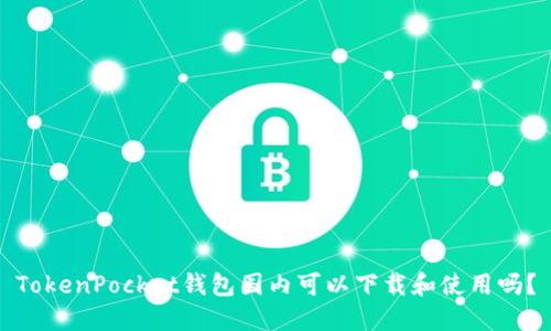 TokenPocket钱包国内可以下载和使用吗?