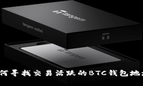 如何寻找交易活跃的BTC钱包地址?