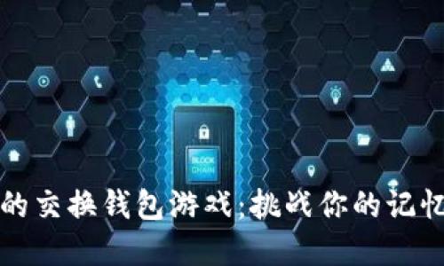 探究最好的交换钱包游戏:挑战你的记忆力和技能