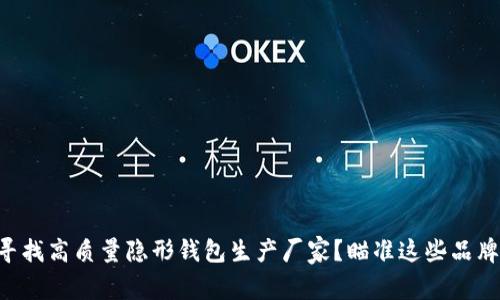 寻找高质量隐形钱包生产厂家?瞄准这些品牌!