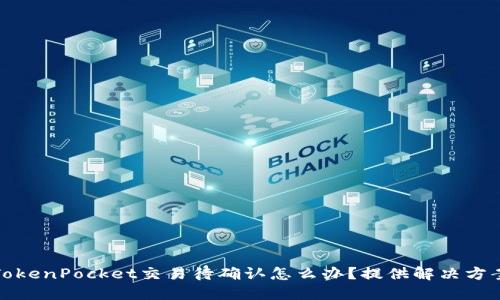 TokenPocket交易待确认怎么办?提供解决方案