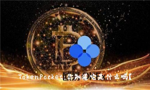TokenPocket:你知道它是什么吗?