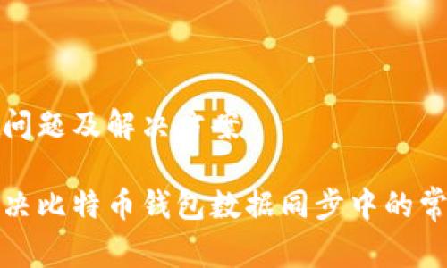 的常见问题及解决方案
如何解决比特币钱包数据同步中的常见问题