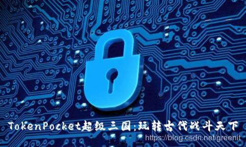 TokenPocket超级三国:玩转古代战斗天下
