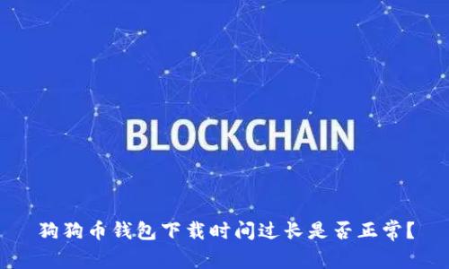 狗狗币钱包下载时间过长是否正常?