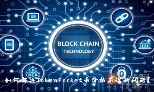 如何解决TokenPocket币价格不准的问题?