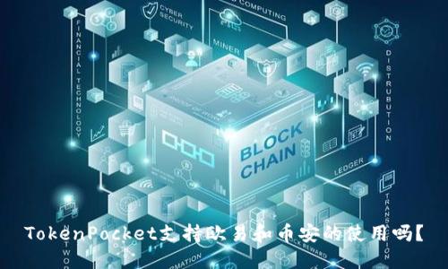 TokenPocket支持欧易和币安的使用吗?