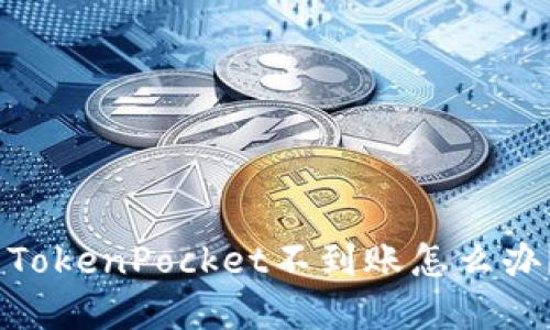 火币提现到TokenPocket不到账怎么办?-解决方法