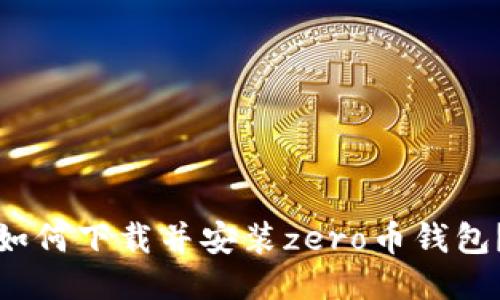 如何下载并安装zero币钱包?