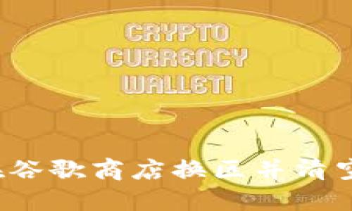 如何在谷歌商店换区并清空钱包?