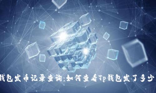 Tp钱包发币记录查询:如何查看Tp钱包发了多少币?