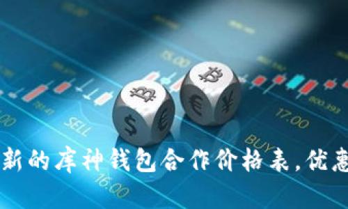 获取最新的库神钱包合作价格表,优惠尽在手