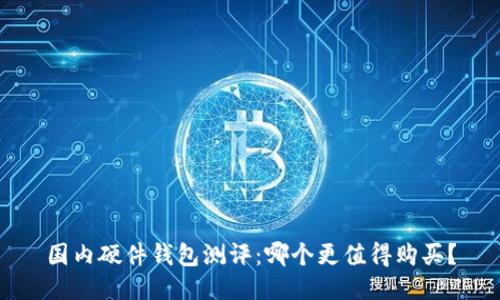国内硬件钱包测评:哪个更值得购买?