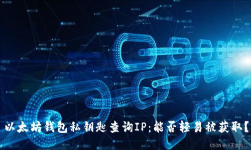 以太坊钱包私钥匙查询IP:能否轻易被获取?
