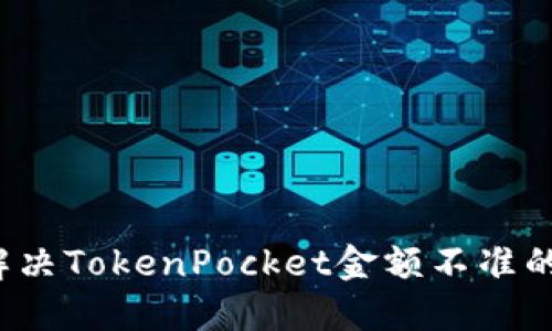 如何解决TokenPocket金额不准的问题?