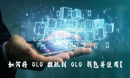 如何将 OLO 提现到 OLO 钱包并使用?