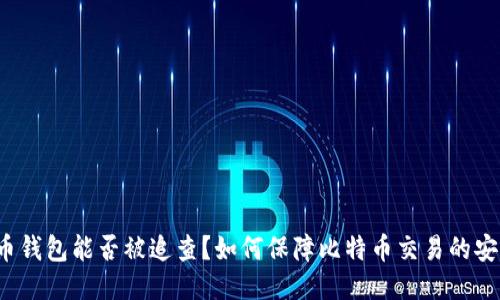 比特币钱包能否被追查?如何保障比特币交易的安全性?