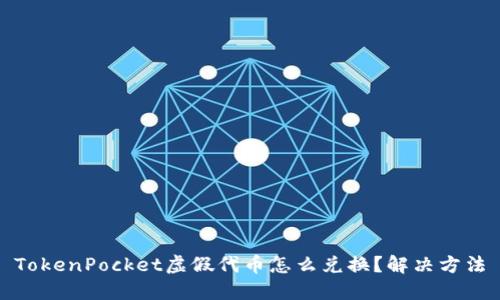 TokenPocket虚假代币怎么兑换?解决方法