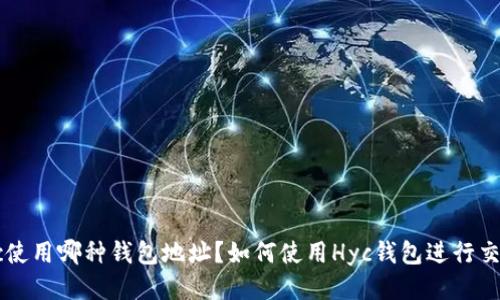 Hyc使用哪种钱包地址?如何使用Hyc钱包进行交易?