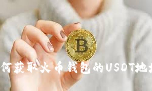 如何获取火币钱包的USDT地址?