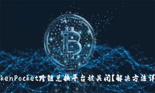 TokenPocket跨链兑换平台被关闭?解决方法详解