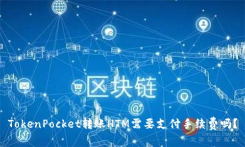 TokenPocket转账HTM需要支付手续费吗?