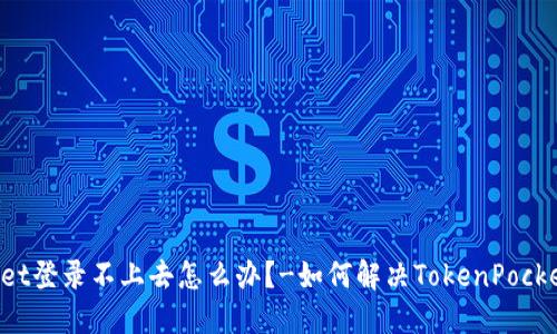 TokenPocket登录不上去怎么办?-如何解决TokenPocket登录问题