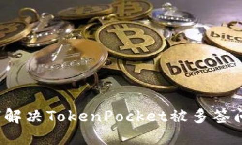 如何解决TokenPocket被多签问题?