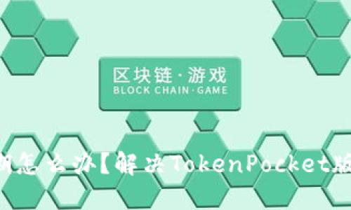 TokenPocket版本过期怎么办?解决TokenPocket版本过期的方法和步骤