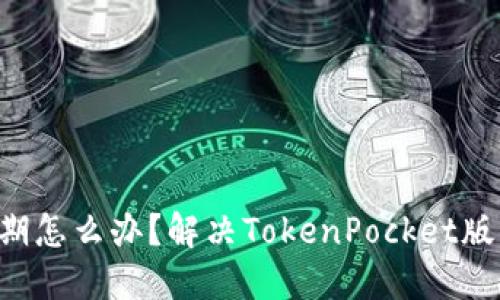 TokenPocket版本过期怎么办?解决TokenPocket版本过期的方法和步骤