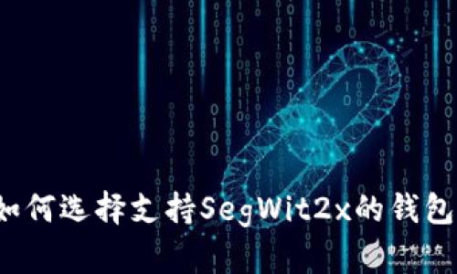 如何选择支持SegWit2x的钱包?