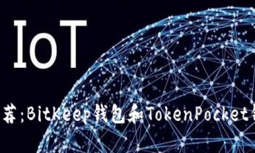 比特币钱包推荐:BitKeep钱包和TokenPocket钱包哪个更好?
