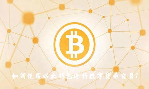 如何使用以太钱包进行数字货币交易?
