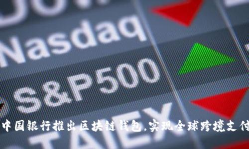 中国银行推出区块链钱包,实现全球跨境支付