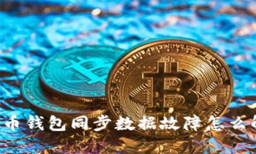 虚拟币钱包同步数据故障怎么解决?