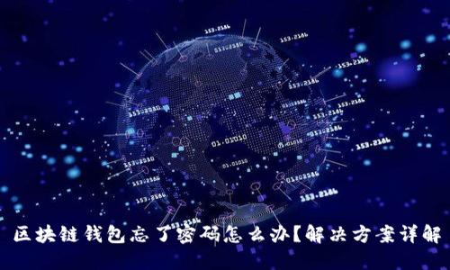 区块链钱包忘了密码怎么办?解决方案详解