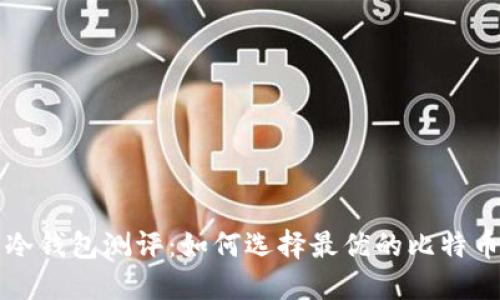 比特币冷钱包测评:如何选择最优的比特币冷钱包