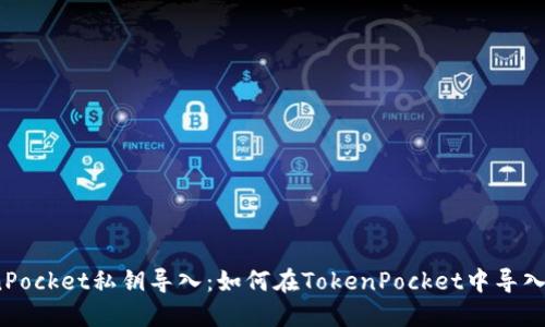 TokenPocket私钥导入:如何在TokenPocket中导入私钥?
