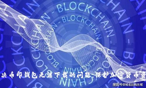 解决币印钱包无法下载的问题,保护加密货币资产