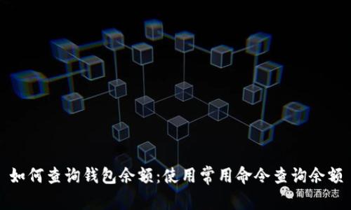 如何查询钱包余额:使用常用命令查询余额