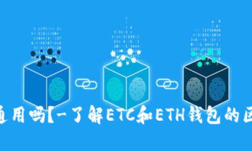 ETC和ETH钱包通用吗?-了解ETC和ETH钱包的区别和使用方法