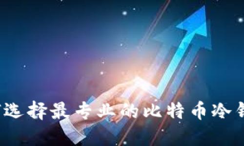如何选择最专业的比特币冷钱包?